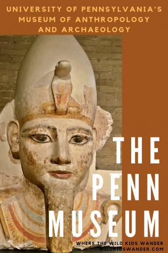 The Penn Museum in Philadelphia -The University of Pennsylvania's Museum of Archaeology and Anthropology - Where the Wild Kids Wander